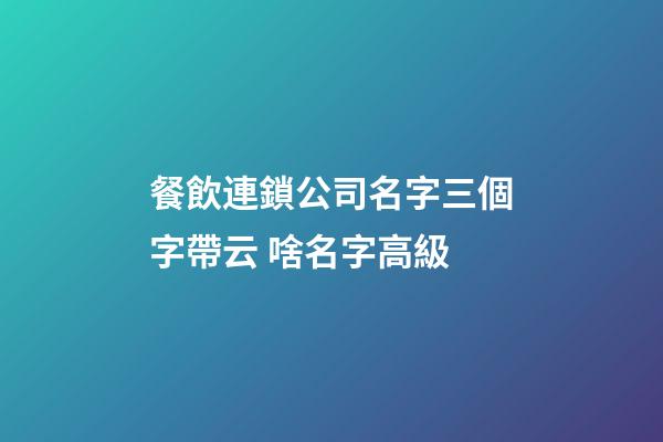 餐飲連鎖公司名字三個字帶云 啥名字高級-第1張-公司起名-玄機派